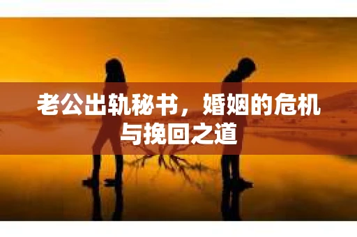 老公出轨秘书，婚姻的危机与挽回之道