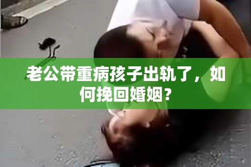 老公带重病孩子出轨了，如何挽回婚姻？