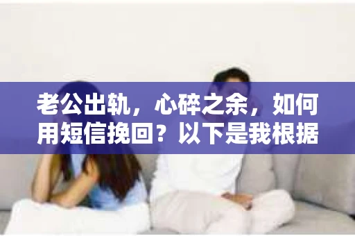 老公出轨，心碎之余，如何用短信挽回？以下是我根据实际情况整理的一些短信内容，希望能给你带来一些启发。