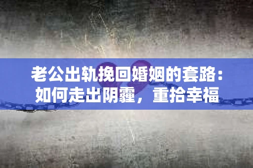老公出轨挽回婚姻的套路：如何走出阴霾，重拾幸福