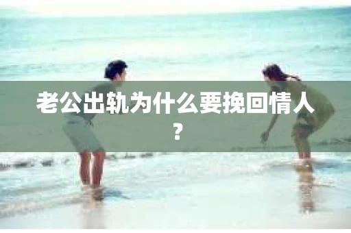 老公出轨为什么要挽回情人？
