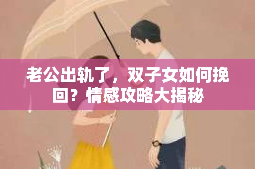 老公出轨了，双子女如何挽回？情感攻略大揭秘
