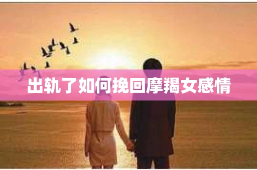 出轨了如何挽回摩羯女感情