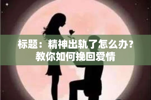 标题：精神出轨了怎么办？教你如何挽回爱情