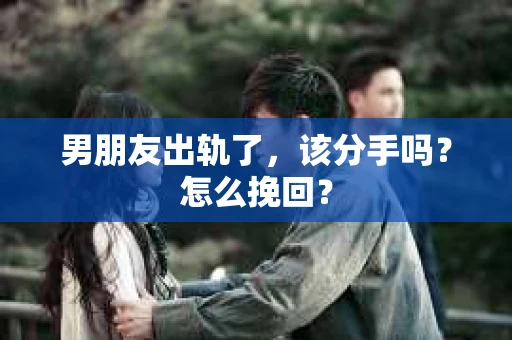 男朋友出轨了，该分手吗？怎么挽回？