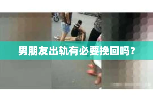 男朋友出轨有必要挽回吗？