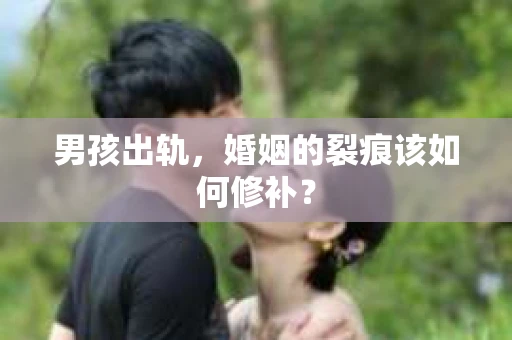 男孩出轨，婚姻的裂痕该如何修补？