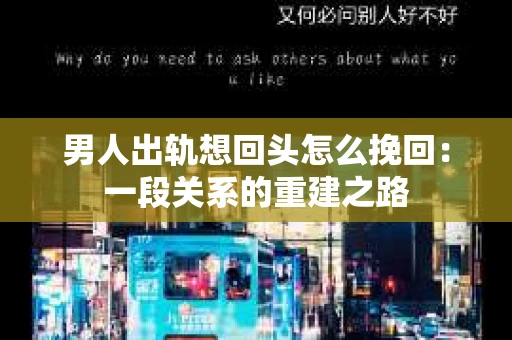 男人出轨想回头怎么挽回：一段关系的重建之路