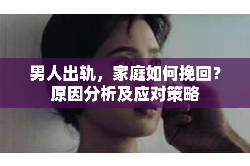 男人出轨，家庭如何挽回？原因分析及应对策略