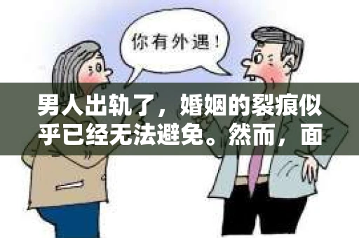 男人出轨了，婚姻的裂痕似乎已经无法避免。然而，面对这样的困境，我们是否真的无路可走？今天，就让我们一起来探讨一下，男人出轨了，我们该如何挽回他。