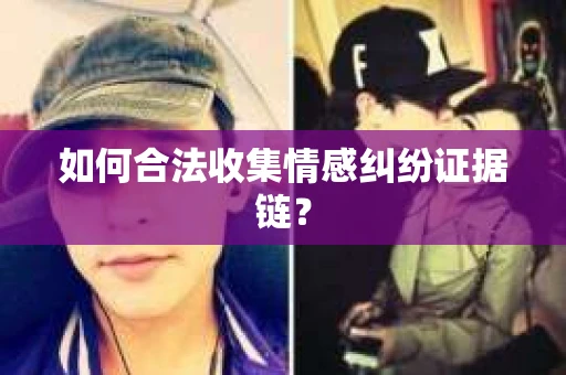 如何合法收集情感纠纷证据链？