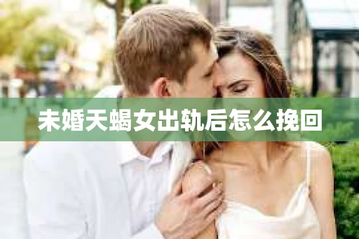 未婚天蝎女出轨后怎么挽回