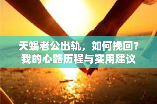 天蝎老公出轨，如何挽回？我的心路历程与实用建议