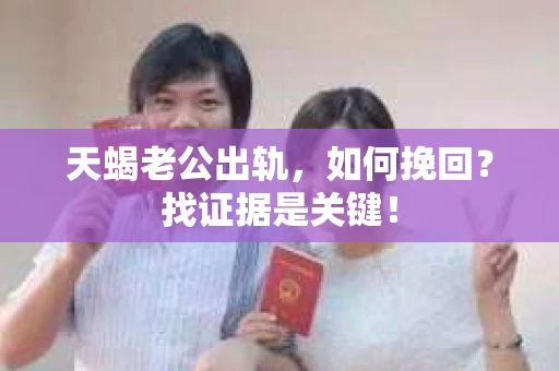 天蝎老公出轨，如何挽回？找证据是关键！