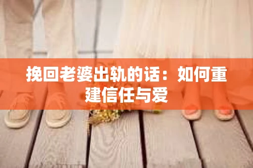 挽回老婆出轨的话：如何重建信任与爱