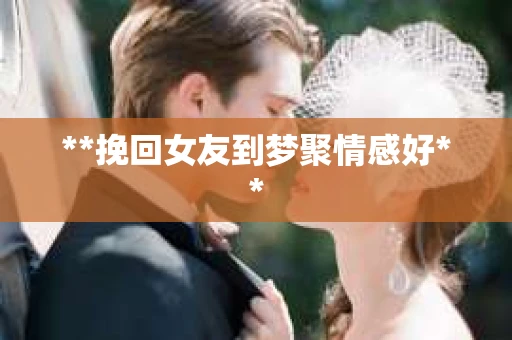 **挽回女友到梦聚情感好**