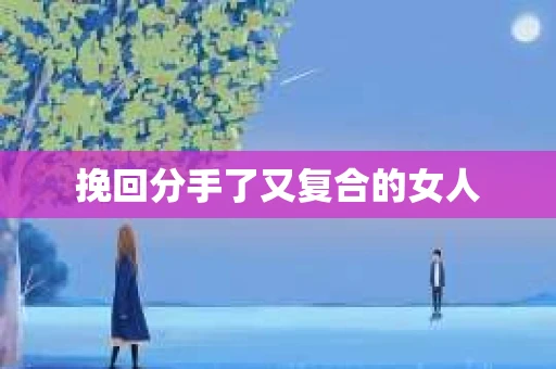 挽回分手了又复合的女人