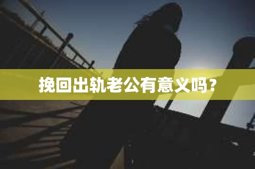挽回出轨老公有意义吗？