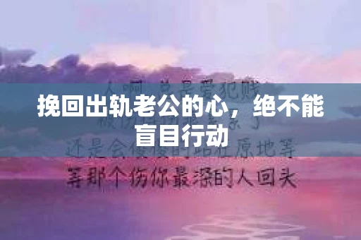 挽回出轨老公的心，绝不能盲目行动
