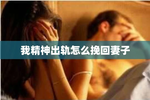 我精神出轨怎么挽回妻子