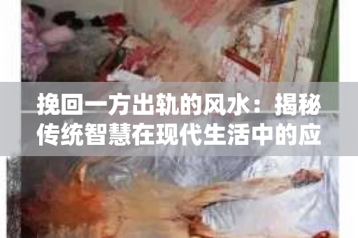 挽回一方出轨的风水：揭秘传统智慧在现代生活中的应用