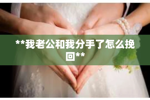 **我老公和我分手了怎么挽回**