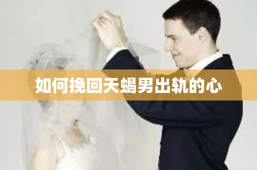 如何挽回天蝎男出轨的心