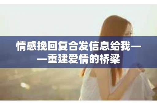 情感挽回复合发信息给我——重建爱情的桥梁