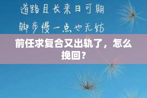 前任求复合又出轨了，怎么挽回？