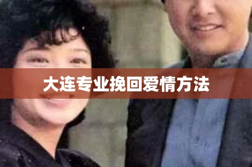 大连专业挽回爱情方法