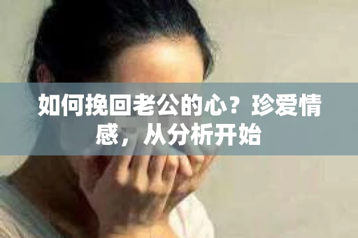 如何挽回老公的心？珍爱情感，从分析开始
