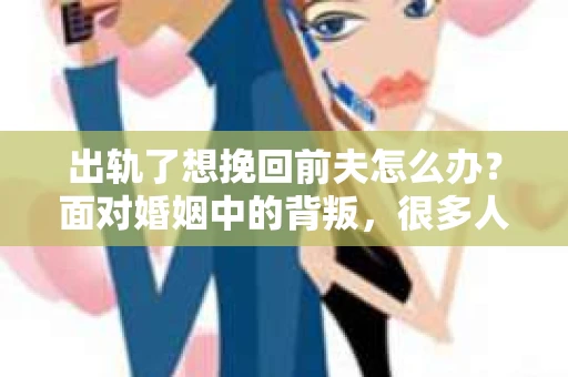 出轨了想挽回前夫怎么办？面对婚姻中的背叛，很多人都会感到痛苦和无助。但生活总是充满了转机，如果你真心想要挽回前夫，那么以下这些方法或许能给你一些启示。