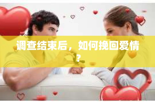 调查结束后，如何挽回爱情？