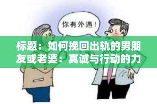 标题：如何挽回出轨的男朋友或老婆：真诚与行动的力量