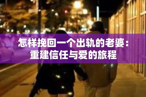 怎样挽回一个出轨的老婆：重建信任与爱的旅程
