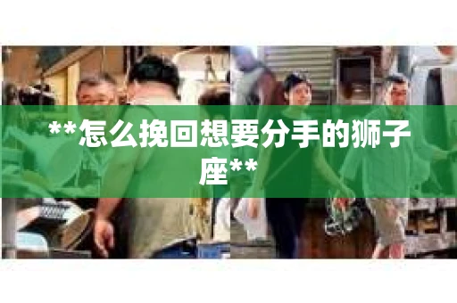 **怎么挽回想要分手的狮子座**