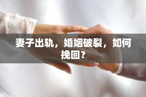 妻子出轨，婚姻破裂，如何挽回？