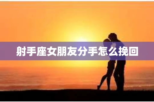 射手座女朋友分手怎么挽回