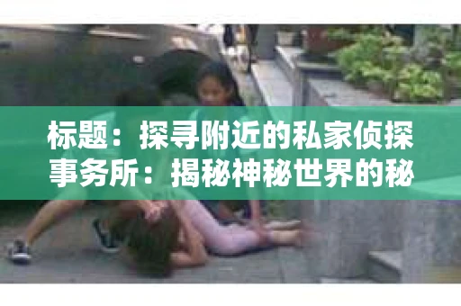 标题：探寻附近的私家侦探事务所：揭秘神秘世界的秘密通道
