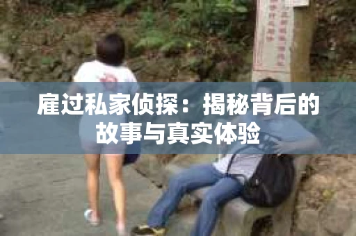 雇过私家侦探：揭秘背后的故事与真实体验
