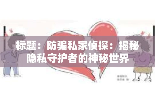 标题：防骗私家侦探：揭秘隐私守护者的神秘世界