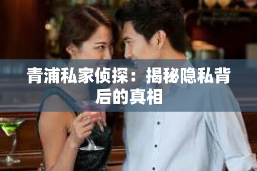 青浦私家侦探：揭秘隐私背后的真相