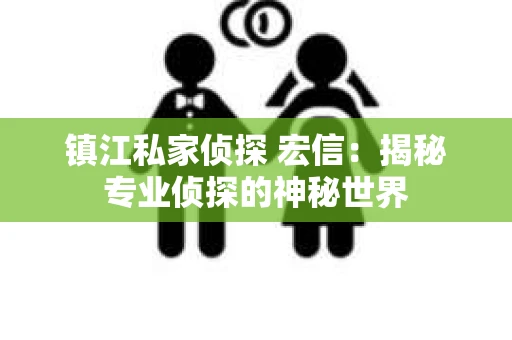 镇江私家侦探 宏信：揭秘专业侦探的神秘世界
