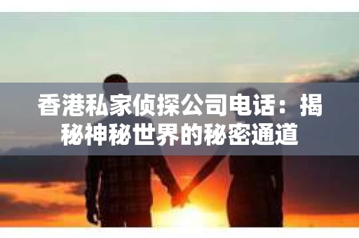 香港私家侦探公司电话：揭秘神秘世界的秘密通道