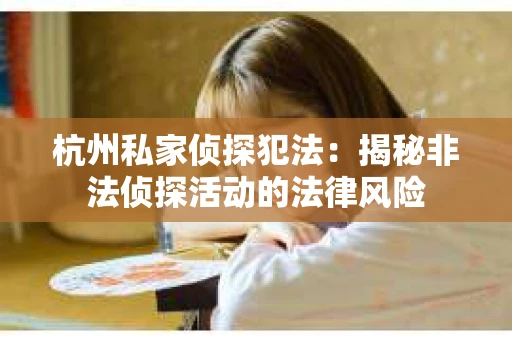 杭州私家侦探犯法：揭秘非法侦探活动的法律风险