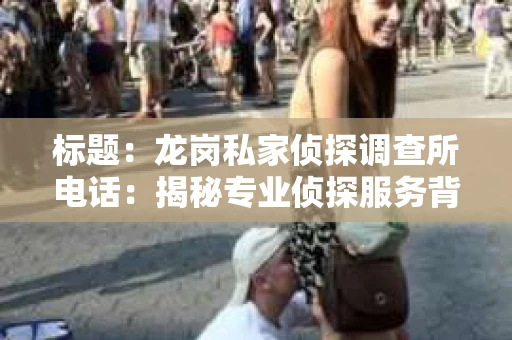 标题：龙岗私家侦探调查所电话：揭秘专业侦探服务背后的故事