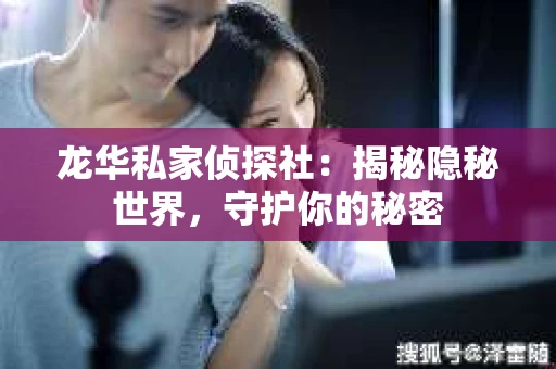 龙华私家侦探社：揭秘隐秘世界，守护你的秘密
