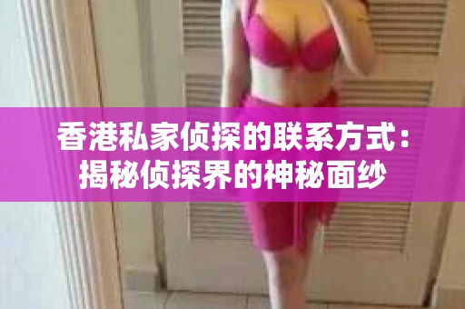 香港私家侦探的联系方式：揭秘侦探界的神秘面纱