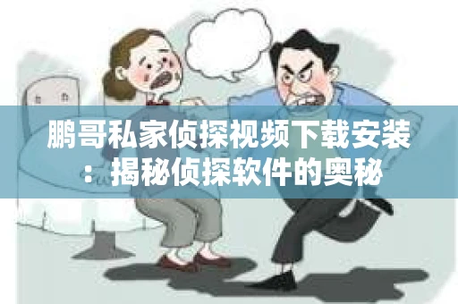 鹏哥私家侦探视频下载安装：揭秘侦探软件的奥秘