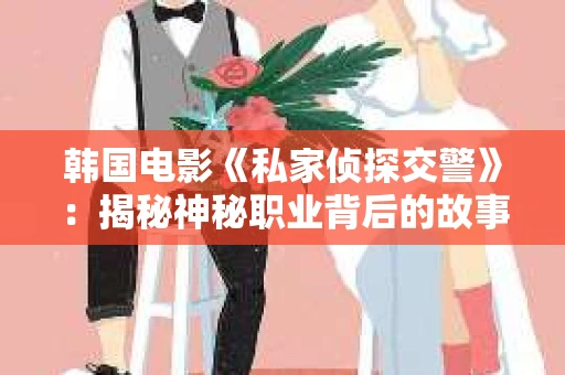 韩国电影《私家侦探交警》：揭秘神秘职业背后的故事